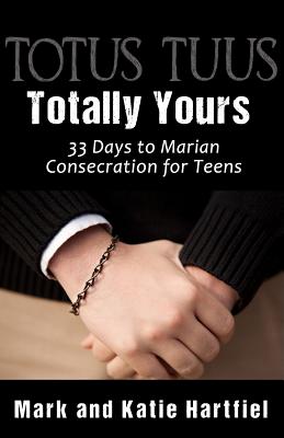 Coperta cărții 'Totus Tuus: Totally Yours: 33 Day Preparation for Marian Consecration for Teens - Mark And Katie Hartfiel'