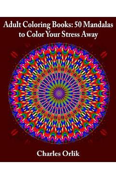 Coperta cărții 'Adult Coloring Books: 50 Mandalas To Color Your Stress Away - Charles Orlik'