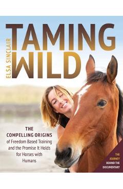 Coperta cărții 'Taming Wild: The Compelling Origins of Freedom Based Training and the Promise It Holds for Horses with Humans - Elsa'