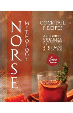 Norse Mythology Cocktail Recipes: A Glorious Drinking Adventure to Feel Just Like a Viking - Jaxx Johnson