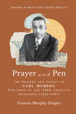 Prayer and Pen: The Prayers and Legacy of Carl Murphy, Publisher of the Afro-American Newspapers (1922-1967) - Frances Murphy Draper