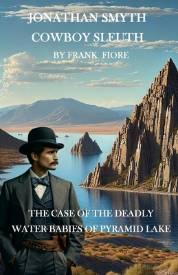 Jonathan Smyth Cowboy Sleuth: The Case of the Deathly Water Babies of Pyramid Lake - Frank F. Fiore