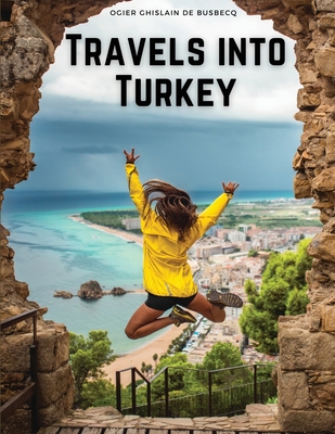 Travels into Turkey: The Neighbouring Nations, their Manners, Religion, Policy, and More - 