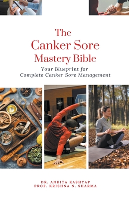 The Canker Sore Mastery Bible: Your Blueprint for Complete Canker Sore Management - Ankita Kashyap