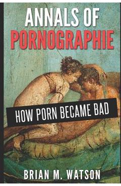 Coperta cărții 'Annals of Pornographie: How Porn Became Bad - Brian M. Watson'
