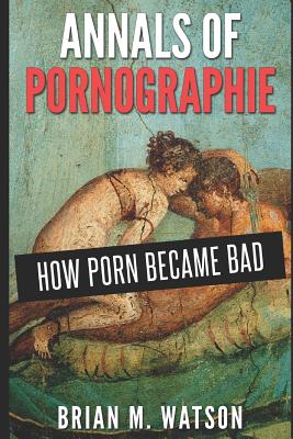 Coperta cărții 'Annals of Pornographie: How Porn Became Bad - Brian M. Watson'