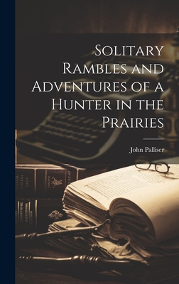 Solitary Rambles and Adventures of a Hunter in the Prairies - John Palliser