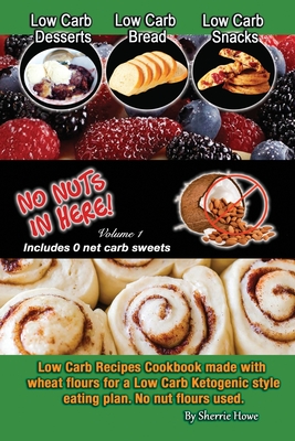 Low Carb Desserts, Low Carb Bread, Low Carb Snacks, No Nuts in Here: Low Carb Recipes Cookbook - Sherrie Howe