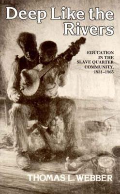Deep Like the Rivers: Education in the Slave Quarter Community, 1831-1865 - Thomas Webber