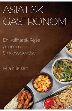 Coperta cărții 'Asiatisk Gastronomi: En Kulinarisk Rejse gennem Smagsoplevelser - Mia Nielsen'