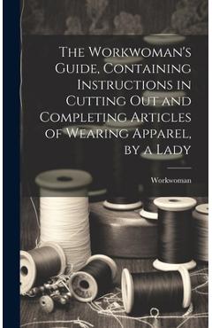 Coperta cărții 'The Workwoman's Guide, Containing Instructions in Cutting Out and Completing Articles of Wearing Apparel, by a Lady -'