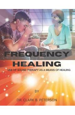 Poza produsului Frequency Healing: Use of Sound Therapy as a Means of Healing - Clark B. Peterson