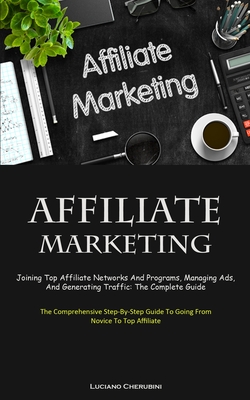Coperta cărții 'Affiliate Marketing: Joining Top Affiliate Networks And Programs, Managing Ads, And Generating Traffic: The Complete'