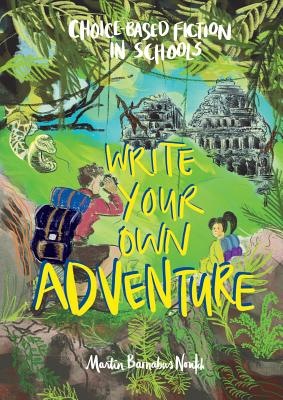 Write Your Own Adventure: Choice-Based Fiction in Schools - Martin Barnabus Noutch