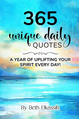 365 Unique Daily Quotes: A Year of Uplifting Your Spirit Every Day - Beth Elkassih