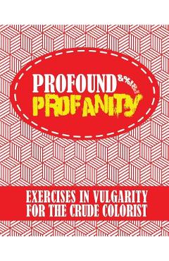 Coperta cărții 'Profound Profanity: Exercises in Vulgarity for the Crude Colorist - Swear Words Coloring Book With 50 Curse Words to'