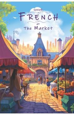 Coperta cărții 'Speak French - At The Market: An Illustrated French Vocabulary Adventure. - Justin Thomas'