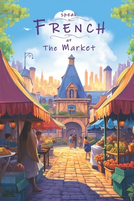 Coperta cărții 'Speak French - At The Market: An Illustrated French Vocabulary Adventure. - Justin Thomas'