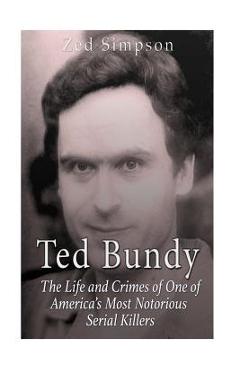 Coperta cărții 'Ted Bundy: The Life and Crimes of One of America's Most Notorious Serial Killers - Zed Simpson'