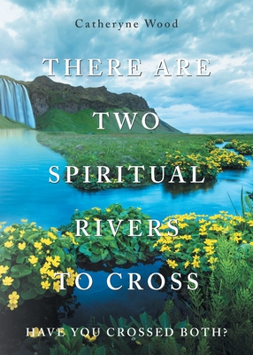 There are Two Spiritual Rivers to Cross: Have You Crossed Both? - Catheryne Wood