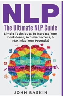 Poza produsului Nlp: The Ultimate NLP Guide: Simple Techniques To Increase Your Confidence, Achieve Success, & Maximize Your Potential - John Baskin
