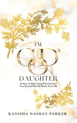 I'm God's Daughter: 60 Days of Discovering Who God Says You Are and Who He Wants You to Be - Kanisha Parker