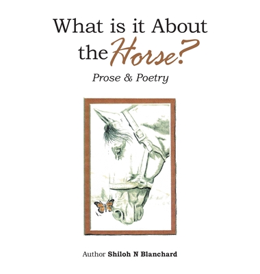 What is it About the Horse?: Prose & Poetry - Shiloh N. Blanchard