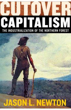 Poza produsului Cutover Capitalism: The Industrialization of the Northern Forest - Jason L. Newton