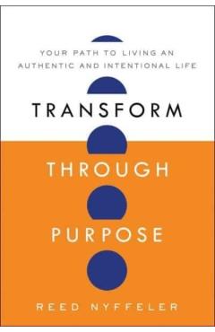 Poza produsului Transform Through Purpose: Your Path to Living an Authentic and Intentional Life - Reed Nyffeler