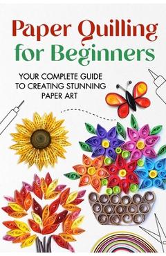 Coperta cărții 'Paper Quilling for Beginners: Your Complete Guide to Creating Stunning Paper Art - Jonathan Stone'
