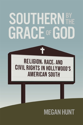 Southern by the Grace of God: Religion, Race, and Civil Rights in Hollywood's American South - Megan Hunt