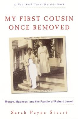 My First Cousin Once Removed: Money, Madness, and the Family of Robert Lowell - Sarah Payne Stuart