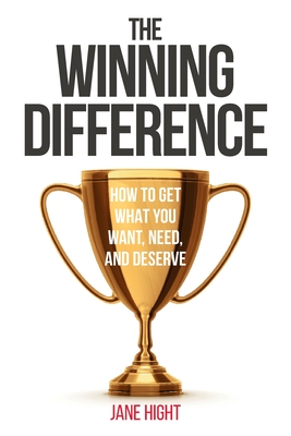 The Winning Difference: How To Get What You Want, Need, And Deserve - Jane Hight
