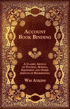 Coperta cărții 'Account Book Binding - A Classic Article on Folding, Sewing, Equipment and Other Aspects of Bookbinding - W. M. Atkins'