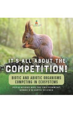 Coperta cărții 'It's All About The Competition! Biotic and Abiotic Organisms Competing in Ecosystems Populations and the Environment'