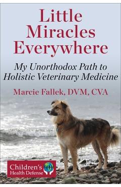 Coperta cărții 'Little Miracles Everywhere: My Unorthodox Path to Holistic Veterinary Medicine - Marcie Fallek'