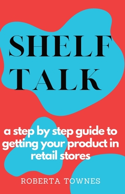 Shelf Talk: A Step by Step Guide to Launching your Product in Retail Store - Roberta Townes