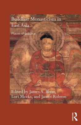 Buddhist Monasticism in East Asia: Places of Practice - James A. Benn