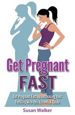 Poza produsului Get Pregnant Fast: Get Pregnant Fast by Increasing Your Fertility with This Essential Guide - Susan Walker