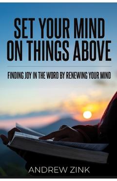 Coperta cărții 'Set Your Mind on Things Above: Finding Joy in the Word by Renewing the Mind - Andrew Zink'