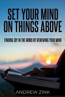 Coperta cărții 'Set Your Mind on Things Above: Finding Joy in the Word by Renewing the Mind - Andrew Zink'
