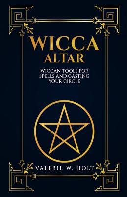 Wicca Altar: Wiccan Tools for Spells, and Casting Your Circle - Valerie W. Holt