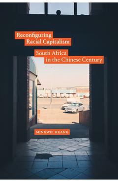 Coperta cărții 'Reconfiguring Racial Capitalism: South Africa in the Chinese Century - Mingwei Huang'