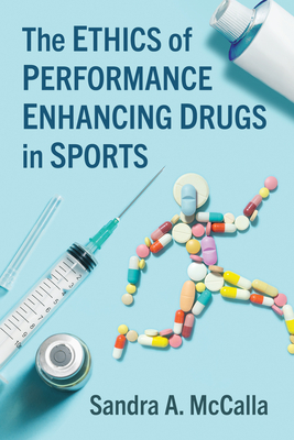 The Ethics of Performance Enhancing Drugs in Sports - Sandra A. Mccalla