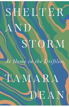 Shelter and Storm: At Home in the Driftless - Tamara Dean