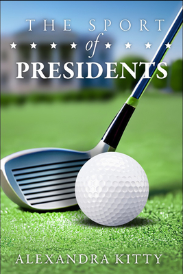 Sport of Presidents: The History of Us Presidents and Golf - Alexandra Kitty