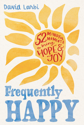Frequently Happy: 52 Mindful Moments to Bring Hope and Joy - David Larbi