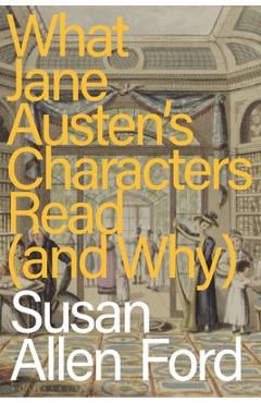 Coperta cărții 'What Jane Austen's Characters Read (and Why) - Susan Allen Ford'