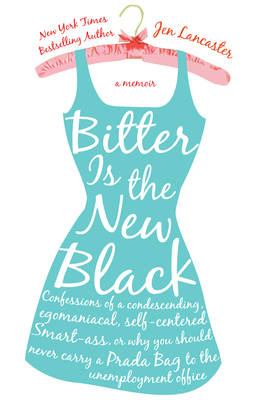 Bitter Is the New Black: Confessions of a Condescending, Egomaniacal, Self-Centered Smartass, Or, Why You Should Never Carry a Prada Bag to the - Jen Lancaster
