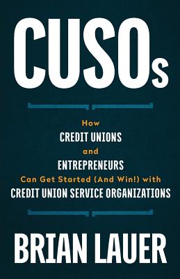 CUSOs: How Credit Unions and Entrepreneurs Can Get Started (And Win!) with Credit Union Service Organizations - Brian Lauer